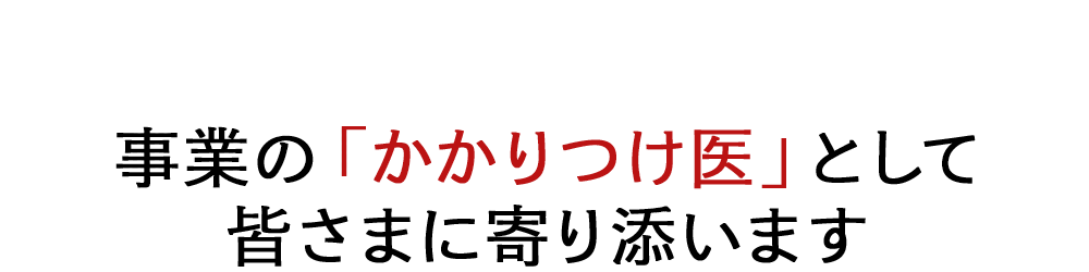 事業の「かかりつけ医」として皆さまに寄り添います